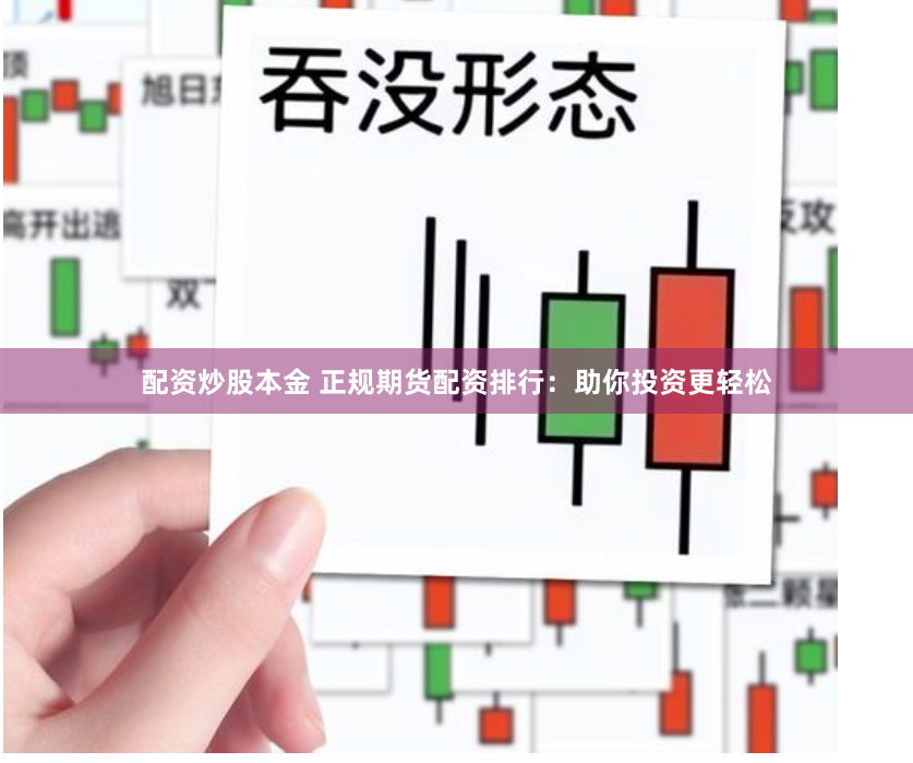 配资炒股本金 正规期货配资排行：助你投资更轻松