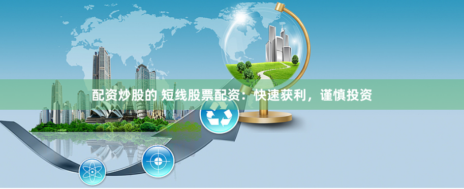 配资炒股的 短线股票配资：快速获利，谨慎投资