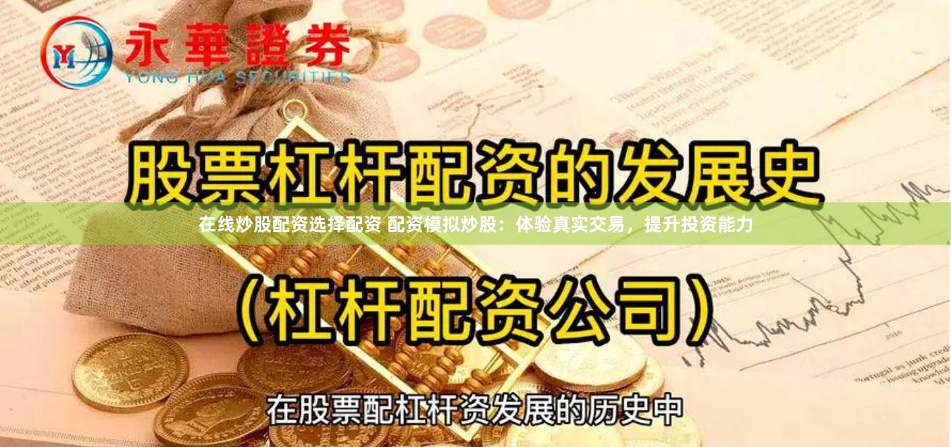 在线炒股配资选择配资 配资模拟炒股：体验真实交易，提升投资能力