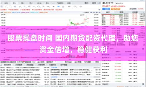 股票操盘时间 国内期货配资代理，助您资金倍增，稳健获利