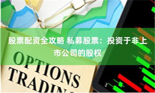股票配资全攻略 私募股票：投资于非上市公司的股权