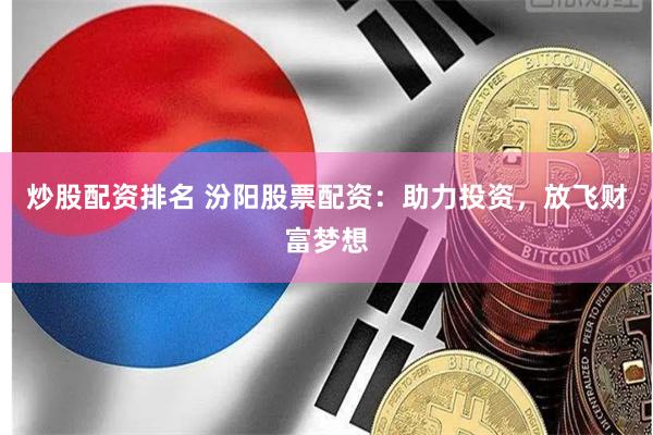 炒股配资排名 汾阳股票配资：助力投资，放飞财富梦想