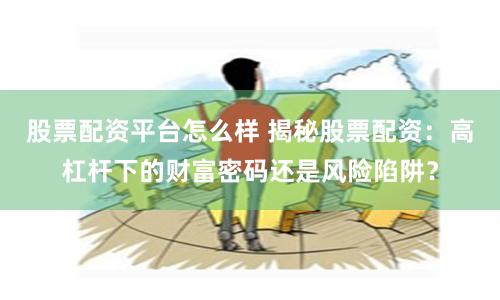 股票配资平台怎么样 揭秘股票配资：高杠杆下的财富密码还是风险陷阱？