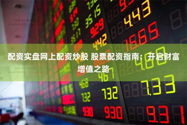 配资实盘网上配资炒股 股票配资指南：开启财富增值之路